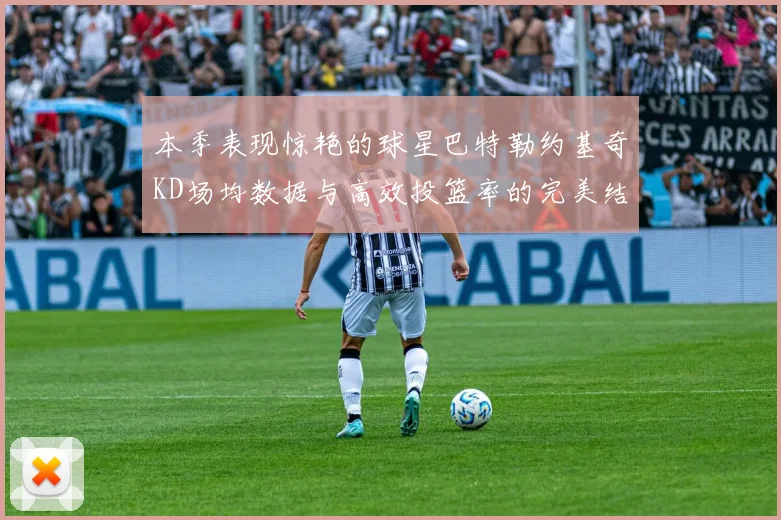 本季表现惊艳的球星巴特勒约基奇KD场均数据与高效投篮率的完美结合