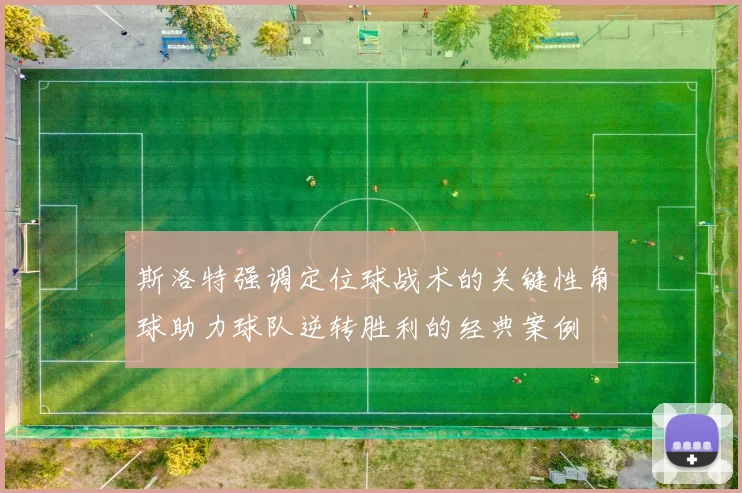 斯洛特强调定位球战术的关键性角球助力球队逆转胜利的经典案例