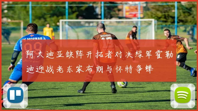阿夫迪亚缺阵开拓者对决绿军霍勒迪迎战老东家布朗与怀特争锋
