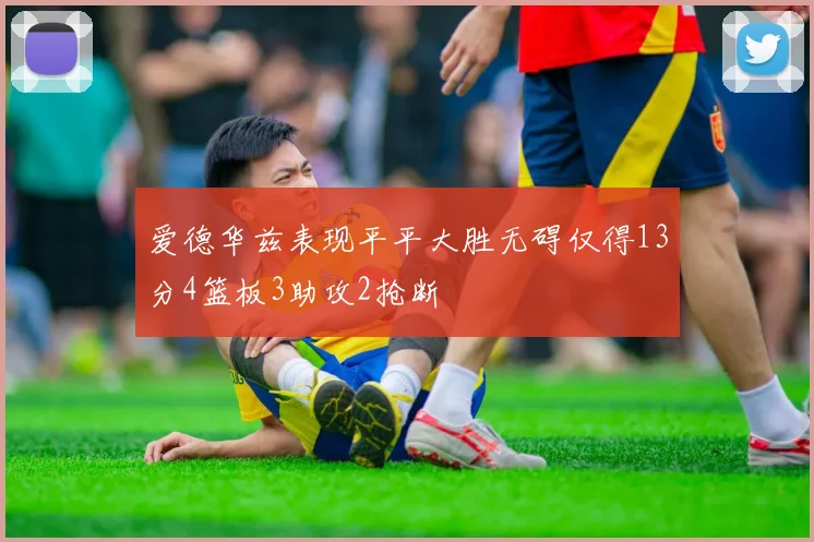 爱德华兹表现平平大胜无碍仅得13分4篮板3助攻2抢断