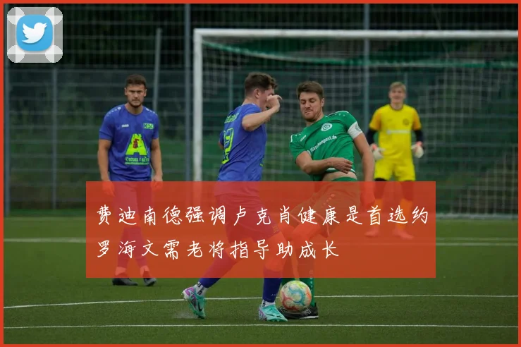 费迪南德强调卢克肖健康是首选约罗海文需老将指导助成长