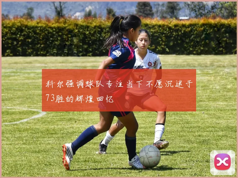科尔强调球队专注当下不愿沉迷于73胜的辉煌回忆