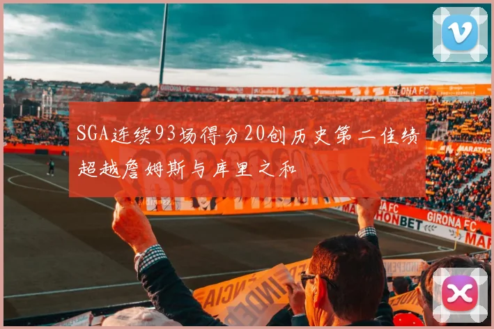 SGA连续93场得分20创历史第二佳绩超越詹姆斯与库里之和