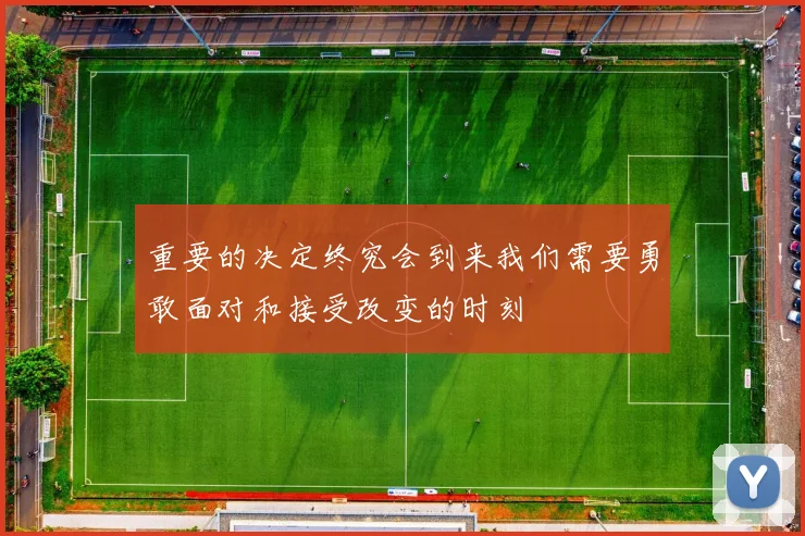 重要的决定终究会到来我们需要勇敢面对和接受改变的时刻