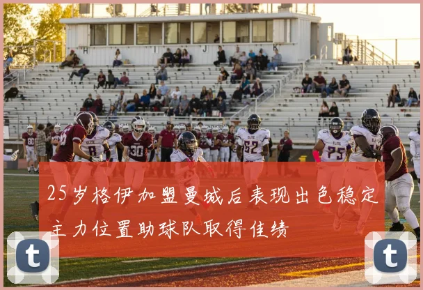 25岁格伊加盟曼城后表现出色稳定主力位置助球队取得佳绩