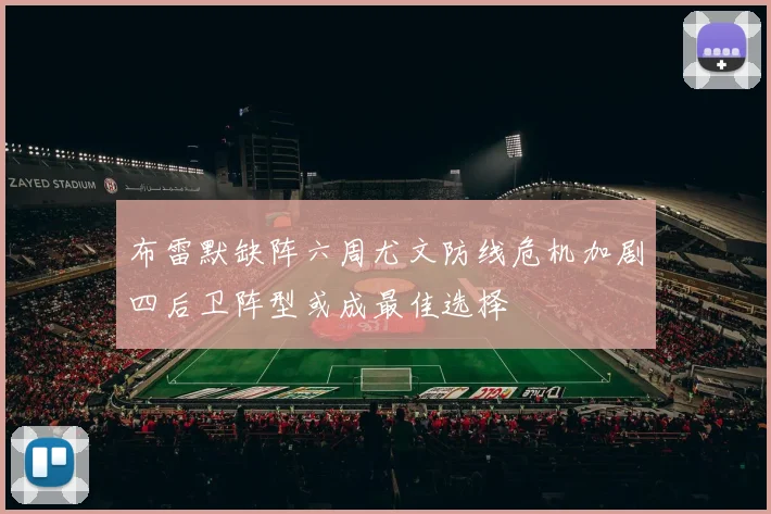 布雷默缺阵六周尤文防线危机加剧四后卫阵型或成最佳选择