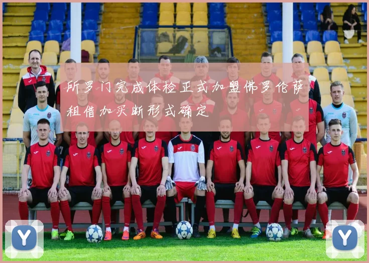 所罗门完成体检正式加盟佛罗伦萨租借加买断形式确定