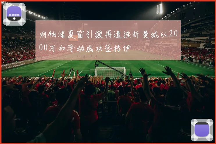 利物浦夏窗引援再遭挫折曼城以2000万加浮动成功签格伊