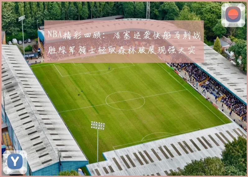 NBA精彩回顾：活塞逆袭快船马刺战胜绿军骑士轻取森林狼展现强大实力