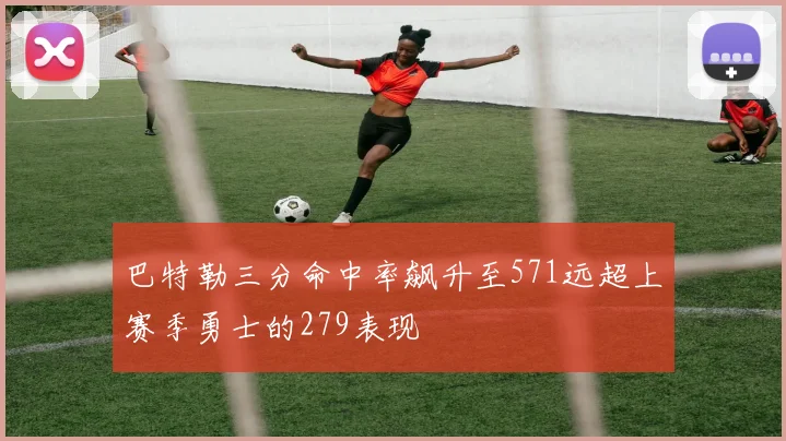 巴特勒三分命中率飙升至571远超上赛季勇士的279表现