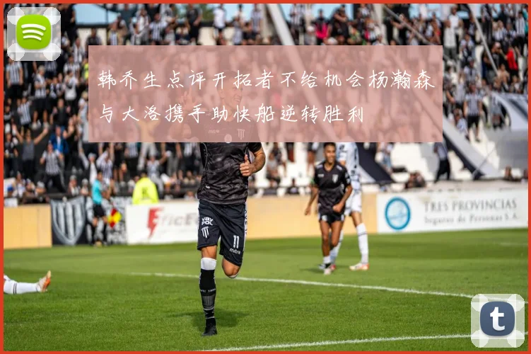 韩乔生点评开拓者不给机会杨瀚森与大洛携手助快船逆转胜利