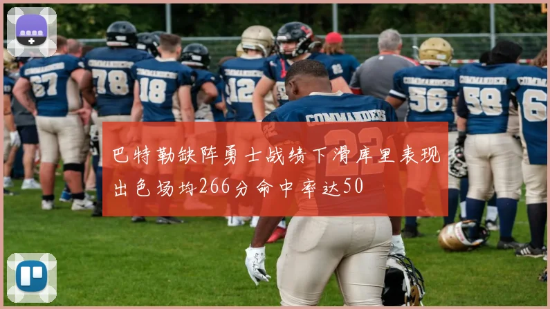 巴特勒缺阵勇士战绩下滑库里表现出色场均266分命中率达50