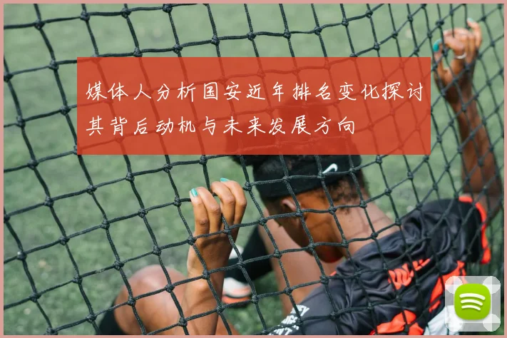 媒体人分析国安近年排名变化探讨其背后动机与未来发展方向
