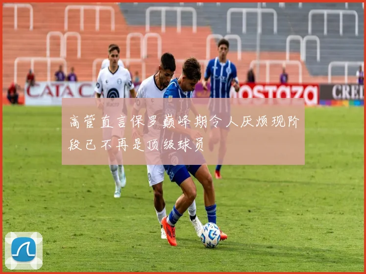 高管直言保罗巅峰期令人厌烦现阶段已不再是顶级球员