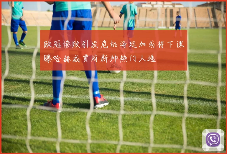 欧冠惨败引发危机海廷加或将下课滕哈赫成贾府新帅热门人选