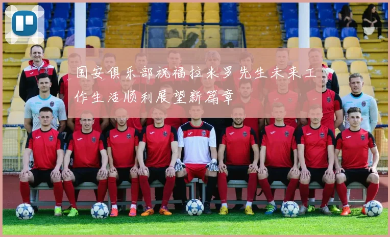 国安俱乐部祝福拉米罗先生未来工作生活顺利展望新篇章