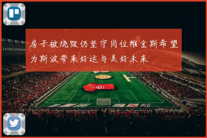 房子被烧毁仍坚守岗位维金斯希望为斯波带来好运与美好未来