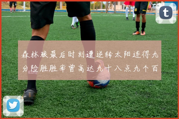 森林狼最后时刻遭逆转太阳连得九分险胜胜率曾高达九十八点九个百分点