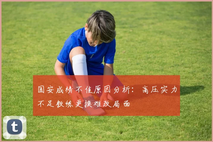国安成绩不佳原因分析：高压实力不足教练更换难改局面